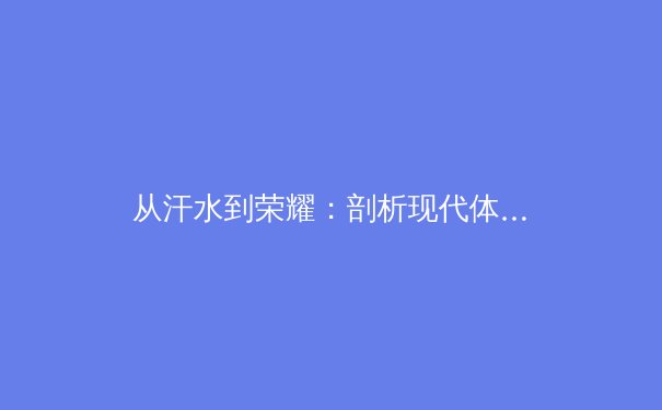 从汗水到荣耀：剖析现代体育竞技背后的科学训练与心理博弈
