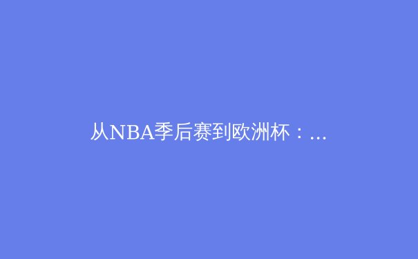 从NBA季后赛到欧洲杯：现代体育的数据革命与战术进化