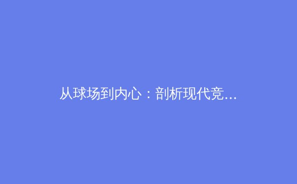 从球场到内心：剖析现代竞技体育背后的心理学博弈 - 4