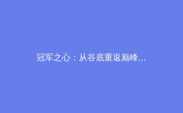 冠军之心：从谷底重返巅峰，运动心理学如何重塑现代运动员
